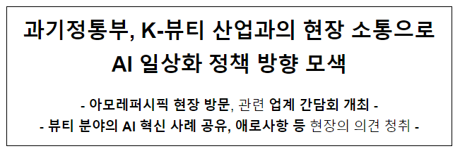 과기정통부, K-뷰티 산업과의 현장 소통으로 AI 일상화 정책 방향 모색 과기정통부, K-뷰티 산업과의 현장 소통으로 AI 일상화 정책 방향 모색