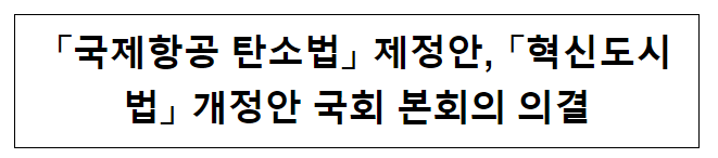 국제항공 탄소법 제정안, 혁신도시법 개정안 국회 본회의 의결 국제항공 탄소법 제정안, 혁신도시법 개정안 국회 본회의 의결