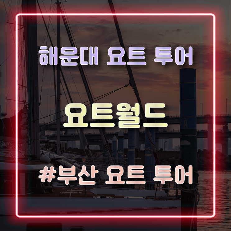  [해운대 요트 투어] 부산 여행 필수 코스로 즐기기 좋은 선셋 맛집 '요트월드'