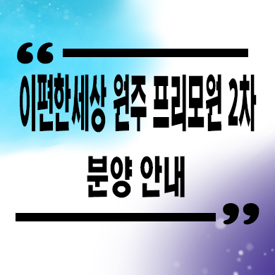  이편한세상 원주 프리모원 2차 신규아파트 서곡리 신규 타입별 분양가 모델하우스