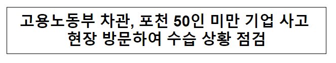 고용노동부 차관, 포천 50인 미만 기업 사고 현장 방문하여 수습 상황 점검 고용노동부 차관, 포천 50인 미만 기업 사고 현장 방문하여 수습 상황 점검