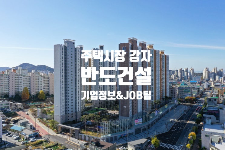  반도건설 기업정보 JOB팁, 주택시장 강자 유보라