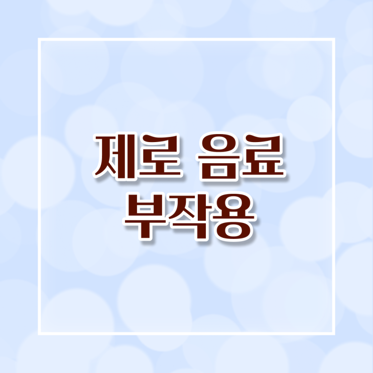  제로 음료 다이어트 부작용 , 확인해봤나요 .