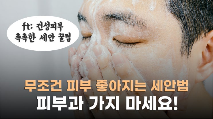  100% 효과 보는 건성피부 세안법, 피부 좋은 사람은 이렇게 세수한다!