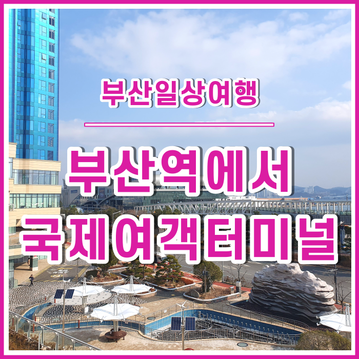 [부산안내] G7, 부산역에서 국제여객터미널로 향하는 편리한 코스