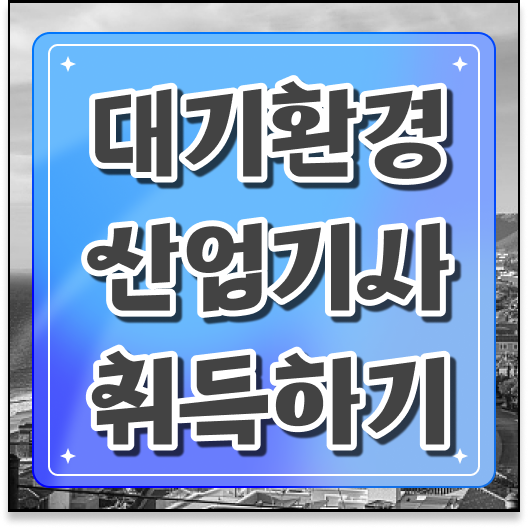  대기환경산업기사 응시자격 준비한다면 ~