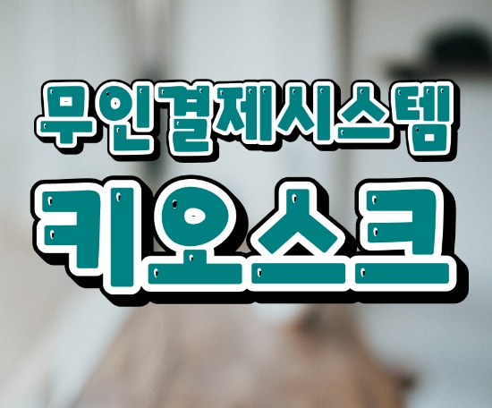  [고덕키오스크]무인결제시스템 이런 점이 좋습니다!