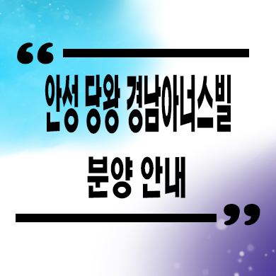  안성 당왕 경남아너스빌 미분양 신소현동 신규 당왕지구 줍줍 잔여세대 분양가 모델하우스