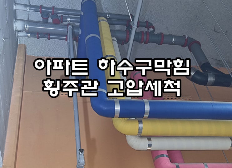  용산구 하수구막힘 한남동 아파트 배관막힘 횡주관 고압세척 하수구뚫음