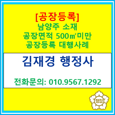  [공장등록] 남양주 공장면적 500 미만 공장등록 대행 사례(공장등록 대행 행정사/경기 화성 용인 오산 평택 안산 안성 광주 행정사)