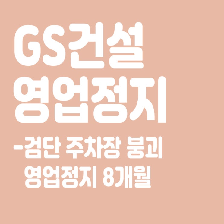  ‘검단 주차장 붕괴’ GS건설 영업정지 8개월