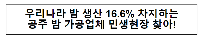 우리나라 밤 생산 16.6% 차지하는 공주 밤 가공업체 민생현장 찾아! 우리나라 밤 생산 16.6% 차지하는 공주 밤 가공업체 민생현장 찾아!