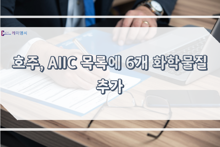  [ 주식회사 케이엠씨 ] 호주, AIIC목록에 6개 화학물질 추가