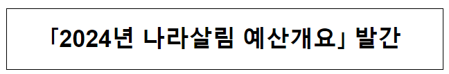 「2024년 나라살림 예산개요」 발간 「2024년 나라살림 예산개요」 발간