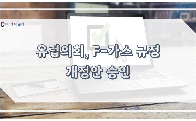  [ 주식회사 케이엠씨 ] 유럽의회, F-가스 규정 개정안 승인