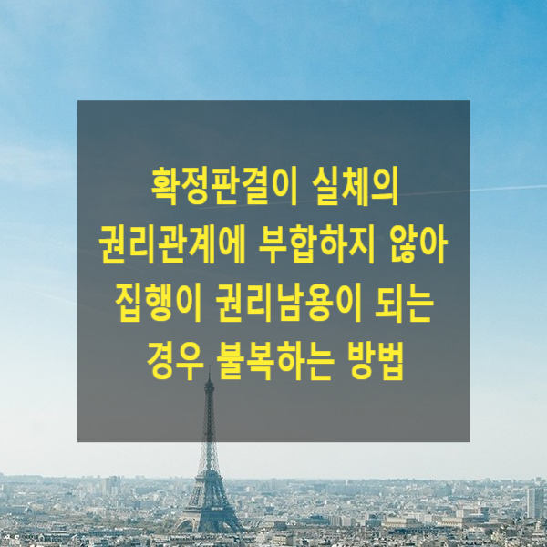  확정판결이 실체의 권리관계에 부합하지 않아, 그 집행이 권리남용이 되는 경우, 집행에 불복하는 방법