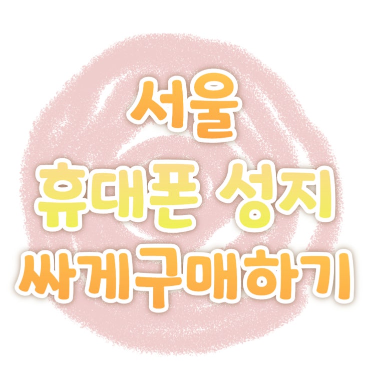 서울 휴대폰 성지 시세표 핸드폰 싸게 구매하려면 서울 휴대폰 성지 시세표 핸드폰 싸게 구매하려면