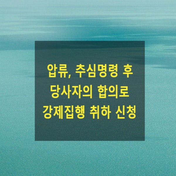  압류, 추심명령 후 당사자의 합의로 강제집행 취하 신청