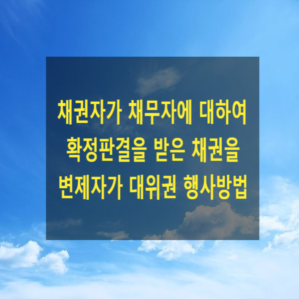  채권자가 채무자에 대하여 확정판결을 받은 채권을 변제자(연대보증인)가 대위권 행사하는 방법
