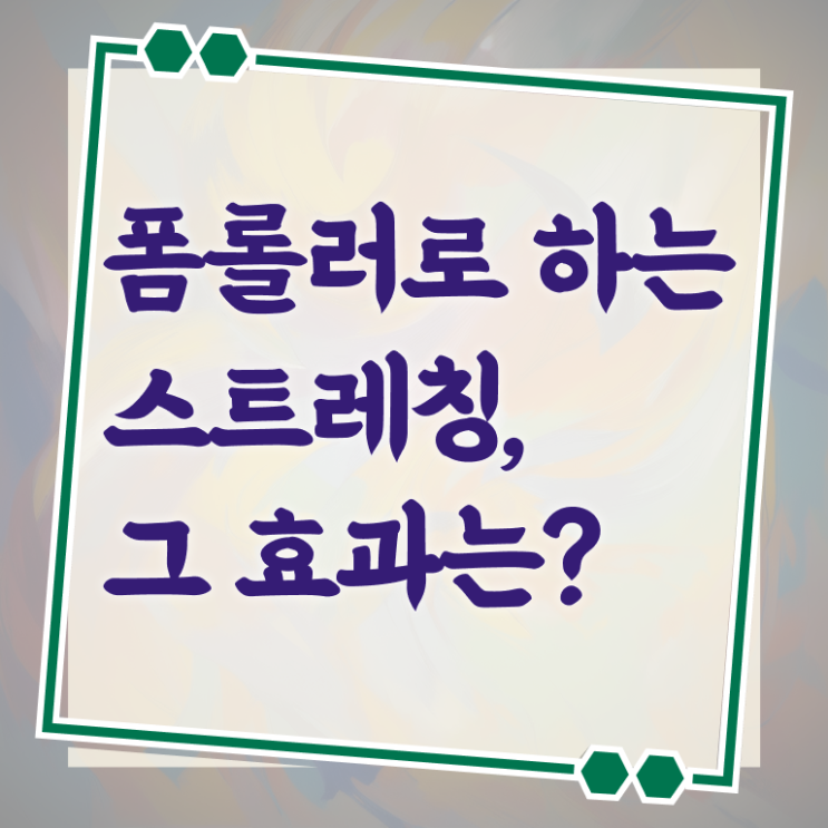  폼롤러 스트레칭 효능 알고 싶은 정보 여기에 !!!