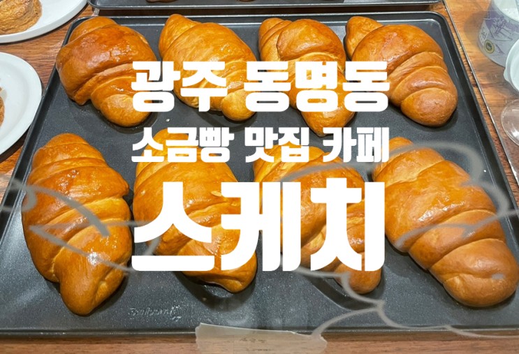 [내돈내산] 소금빵에 진심인 사람이 추천하는 광주 동명동 소금빵 맛집 카페 “스케치” cc 나만 알고 싶은 카페 공유함