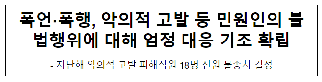 폭언·폭행, 악의적 고발 등 민원인의 불법행위에 대해 엄정 대응 기조 확립 폭언·폭행, 악의적 고발 등 민원인의 불법행위에 대해 엄정 대응 기조 확립