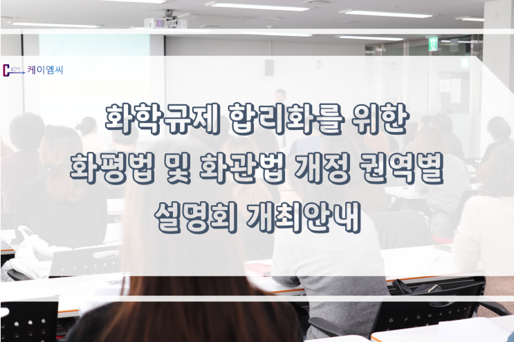 [ 주식회사 케이엠씨 ] 화학규제 합리화를 위한 화평법 및 화관법 개정 권역별 설명회 개최안내