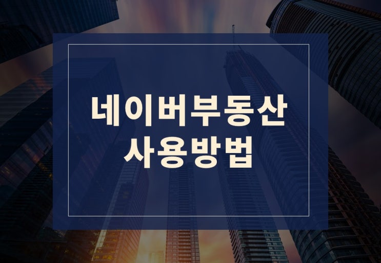  네이버부동산 사용법 알아보겠습니다.(feat. 네이버페이 부동산)