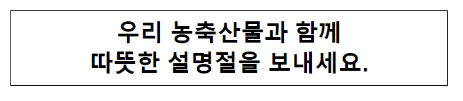 우리 농축산물과 함께 따뜻한 설명절을 보내세요.