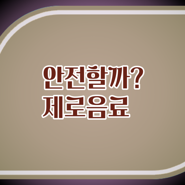  알고 싶은 정보 여기에 ? 제로 음료 칼로리 부작용 ~ ,