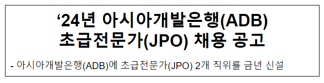 ‘24년 아시아개발은행(ADB) 초급전문가 (JPO) 채용공고 ‘24년 아시아개발은행(ADB) 초급전문가 (JPO) 채용공고