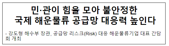 민·관이 힘을 모아 불안정한 국제 해운물류 공급망 대응력 높인다 민·관이 힘을 모아 불안정한 국제 해운물류 공급망 대응력 높인다