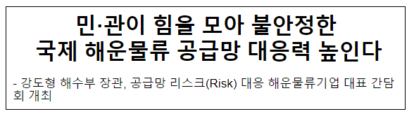 민·관이 힘을 모아 불안정한 국제 해운물류 공급망 대응력 높인다