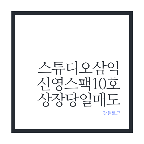  스튜디오삼익 신영스팩10호 상장 당일 매도 후기
