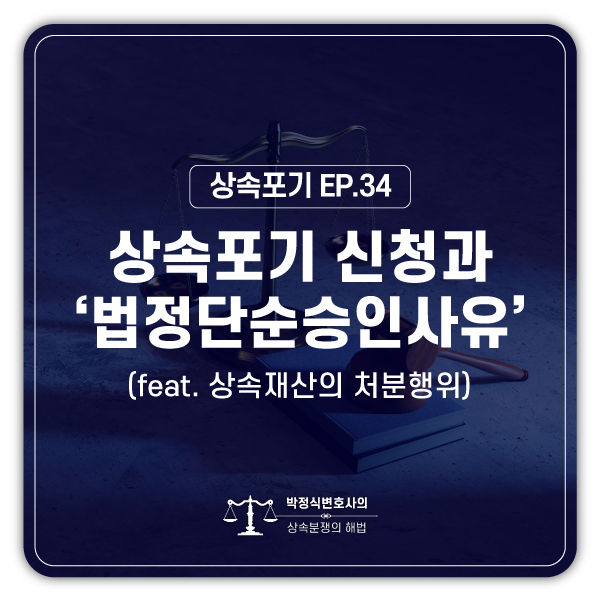  [상속포기 EP.34] 단순승인 사유가 있으면 한정승인, 상속포기 못 합니다.