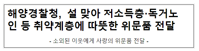 해양경찰청, 설 맞아 저소득층·독거노인 등 취약계층에 따뜻한 위문품 전달 해양경찰청, 설 맞아 저소득층·독거노인 등 취약계층에 따뜻한 위문품 전달