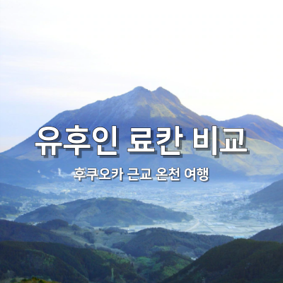  [여행/후쿠오카] 금액대별 가성비 유후인 료칸 비교 (개인탕, 가이세키 포함)