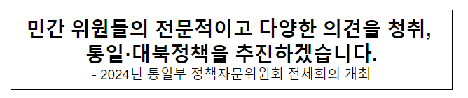 민간 위원들의 전문적이고 다양한 의견을 청취, 통일·대북정책을 추진하겠습니다.