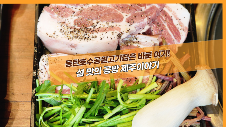 [2동탄 섬맛의공방 제주이야기] 동탄호수공원고기집은 바로 여기!