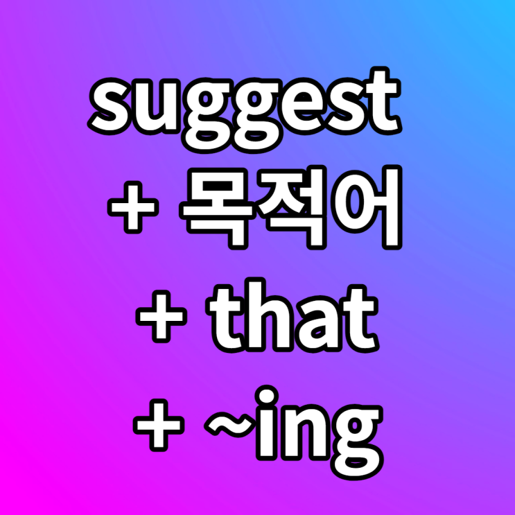 suggest + 목적어, that, ing 동명사, to 부정사