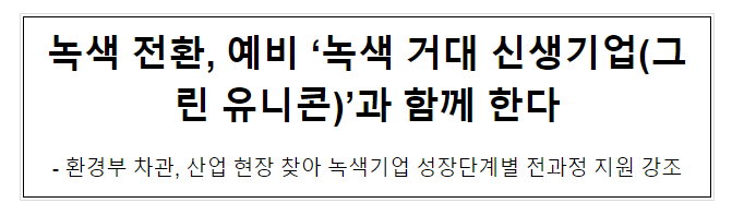 녹색 전환, 예비 ‘녹색 거대 신생기업(그린 유니콘)’과 함께 한다 녹색 전환, 예비 ‘녹색 거대 신생기업(그린 유니콘)’과 함께 한다