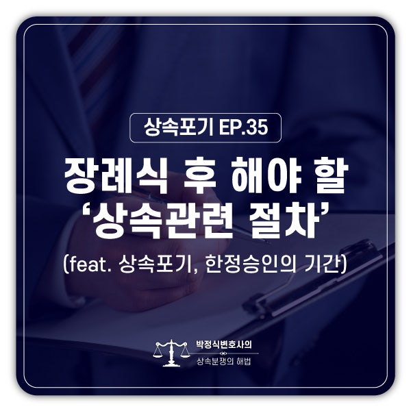  [상속포기 EP.35] 아버지 장례식이 끝나는데, 남아있는 절차는 무엇인가요?