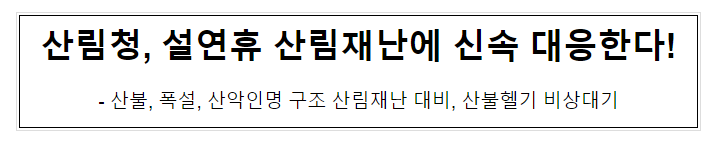 산림청, 설연휴 산림재난에 신속 대응한다! 산림청, 설연휴 산림재난에 신속 대응한다!