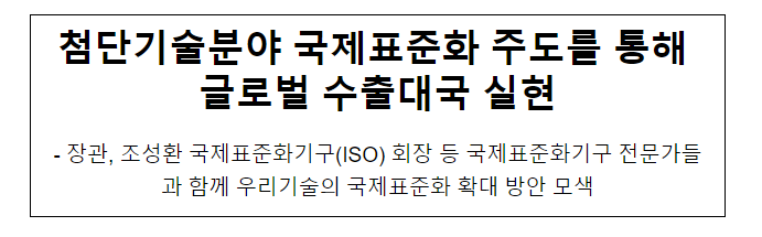 첨단기술분야 국제표준화 주도를 통해 글로벌 수출대국 실현 첨단기술분야 국제표준화 주도를 통해 글로벌 수출대국 실현