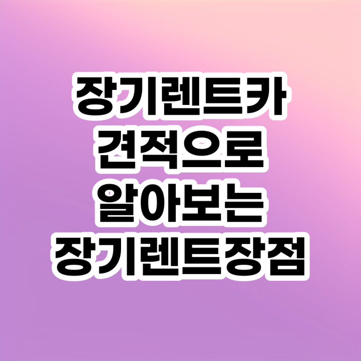 장기렌트카 견적으로 알아보는 장기렌트 장점 장기렌트카 견적으로 알아보는 장기렌트 장점