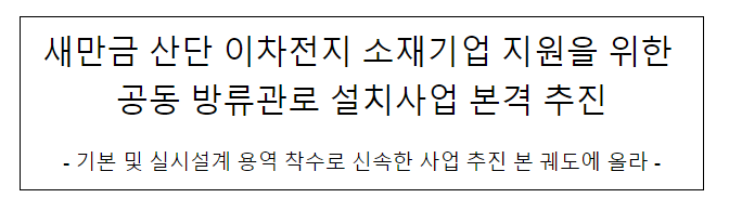 새만금 산단 이차전지 소재기업 지원을 위한 공동 방류관로 설치사업 본격 추진