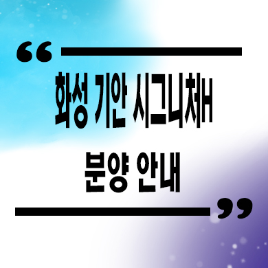  화성 기안 시그니처H 민간임대아파트 기안동 10년전세 타입별 공급가 홍보관 위치