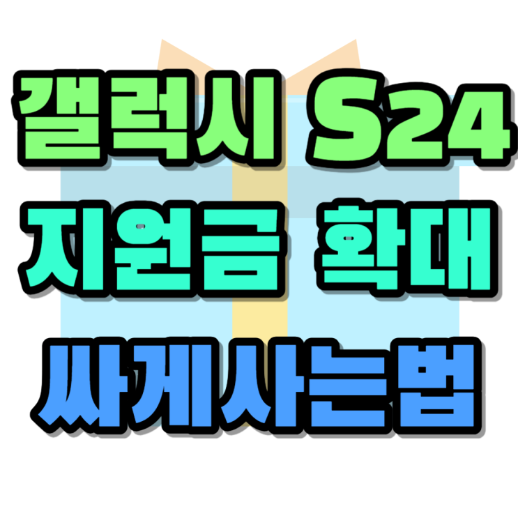 갤럭시 S24 가격 지원금 확대 싸게사는법 갤럭시 S24 가격 지원금 확대 싸게사는법