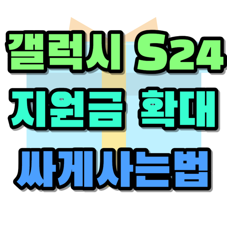 갤럭시 S24 가격 지원금 확대 싸게사는법