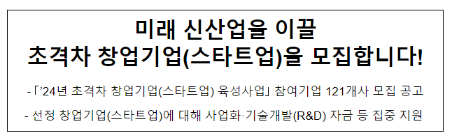 미래 신산업을 이끌 초격차 창업기업(스타트업)을 모집합니다! 미래 신산업을 이끌 초격차 창업기업(스타트업)을 모집합니다!